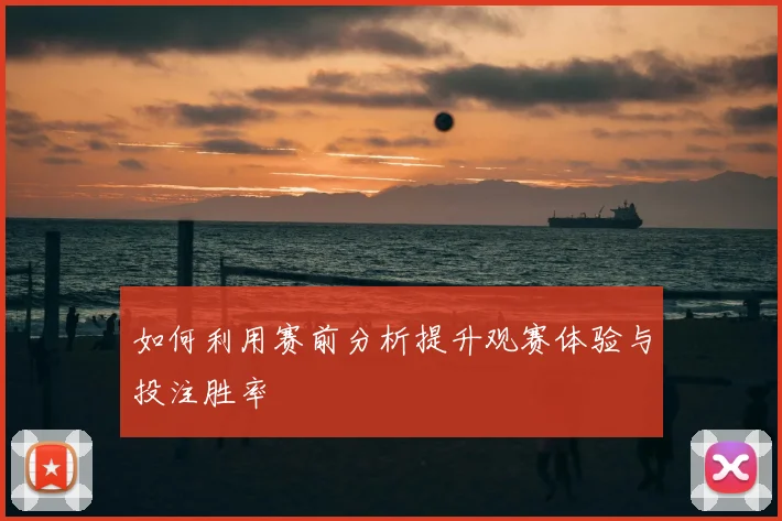 如何利用赛前分析提升观赛体验与投注胜率